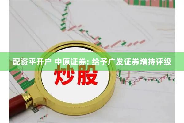配资平开户 中原证券: 给予广发证券增持评级