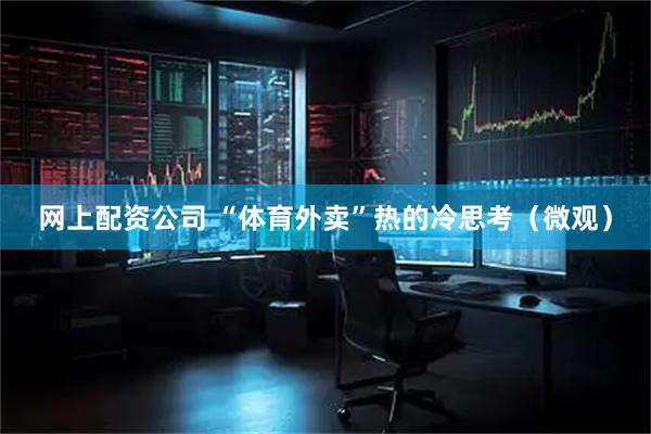 网上配资公司 “体育外卖”热的冷思考（微观）