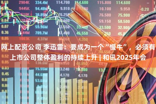网上配资公司 李迅雷：要成为一个“慢牛”，必须有上市公司整体盈利的持续上升 | 和讯2025年会