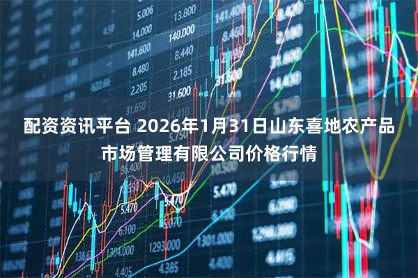 配资资讯平台 2026年1月31日山东喜地农产品市场管理有限公司价格行情