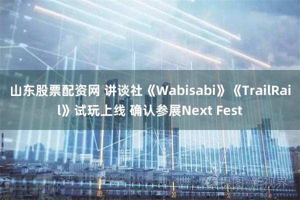山东股票配资网 讲谈社《Wabisabi》《TrailRail》试玩上线 确认参展Next Fest