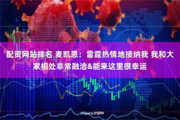 配资网站排名 麦凯恩：雷霆热情地接纳我 我和大家相处非常融洽&能来这里很幸运