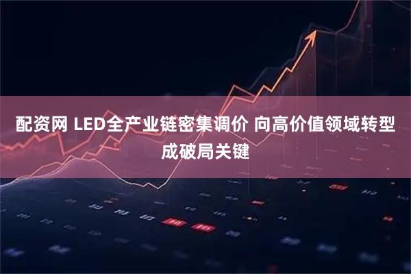 配资网 LED全产业链密集调价 向高价值领域转型成破局关键