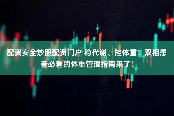 配资安全炒股配资门户 稳代谢、控体重！双相患者必看的体重管理指南来了！